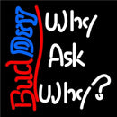 Bud Dry Why Ask Why Beer Sign Handmade Art Neon Sign
