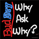Bud Dry Why Ask Why Neon Beer Sign